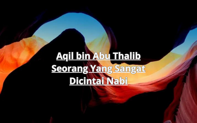 Aqil bin Abu Thalib Seorang Yang Sangat Dicintai Nabi